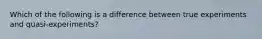 Which of the following is a difference between true experiments and quasi-experiments?