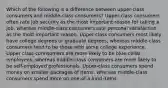 Which of the following is a difference between upper-class consumers and middle-class consumers? Upper-class consumers often rate job security as the most important reason for taking a job, whereas middle-class consumers rate personal satisfaction as the most important reason. Upper-class consumers most likely have college degrees or graduate degrees, whereas middle-class consumers tend to be those with some college experience. Upper class connsumers are more likely to be blue-collar employees, whereas middle-class consumers are more likely to be self-employed professionals. Upper-class consumers spend money on smaller packages of items, whereas middle-class consumers spend more on one-of-a-kind items.