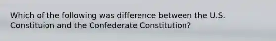 Which of the following was difference between the U.S. Constituion and the Confederate Constitution?