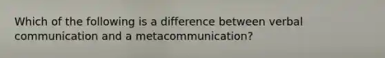 Which of the following is a difference between verbal communication and a metacommunication?​