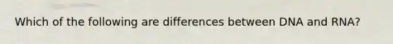 Which of the following are differences between DNA and RNA?