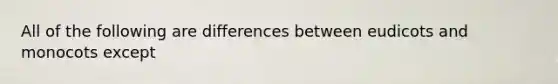 All of the following are differences between eudicots and monocots except