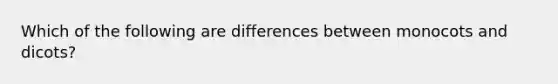 Which of the following are differences between monocots and dicots?