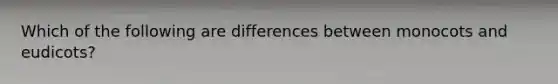 Which of the following are differences between monocots and eudicots?