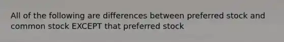 All of the following are differences between preferred stock and common stock EXCEPT that preferred stock