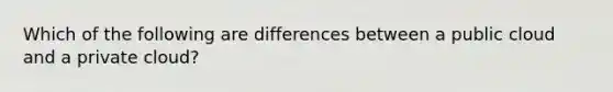 Which of the following are differences between a public cloud and a private cloud?