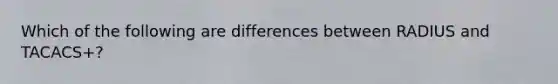 Which of the following are differences between RADIUS and TACACS+?