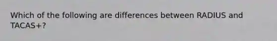 Which of the following are differences between RADIUS and TACAS+?