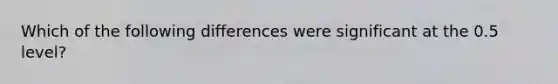 Which of the following differences were significant at the 0.5 level?