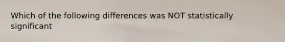 Which of the following differences was NOT statistically significant