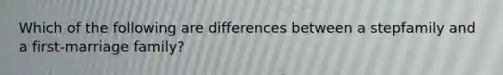 Which of the following are differences between a stepfamily and a first-marriage family?