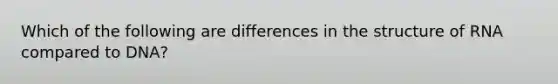 Which of the following are differences in the structure of RNA compared to DNA?