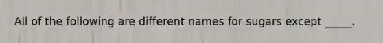 All of the following are different names for sugars except _____.
