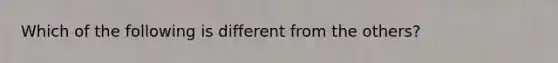 Which of the following is different from the others?