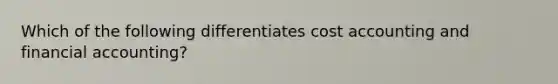 Which of the following differentiates cost accounting and financial​ accounting?