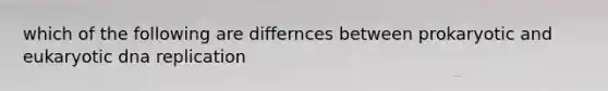 which of the following are differnces between prokaryotic and eukaryotic dna replication