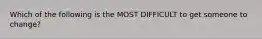 Which of the following is the MOST DIFFICULT to get someone to change?