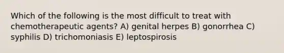 Which of the following is the most difficult to treat with chemotherapeutic agents? A) genital herpes B) gonorrhea C) syphilis D) trichomoniasis E) leptospirosis