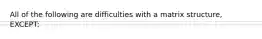 All of the following are difficulties with a matrix structure, EXCEPT: