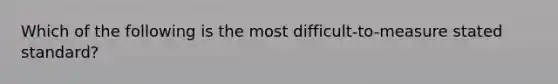 Which of the following is the most difficult-to-measure stated standard?