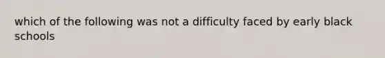 which of the following was not a difficulty faced by early black schools