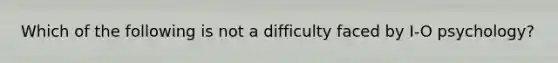 Which of the following is not a difficulty faced by I-O psychology?