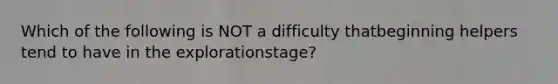 Which of the following is NOT a difficulty thatbeginning helpers tend to have in the explorationstage?