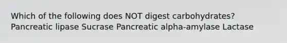 Which of the following does NOT digest carbohydrates? Pancreatic lipase Sucrase Pancreatic alpha-amylase Lactase