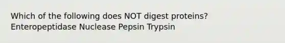 Which of the following does NOT digest proteins? Enteropeptidase Nuclease Pepsin Trypsin