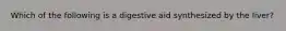 Which of the following is a digestive aid synthesized by the liver?