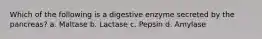 Which of the following is a digestive enzyme secreted by the pancreas? a. Maltase b. Lactase c. Pepsin d. Amylase