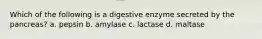 Which of the following is a digestive enzyme secreted by the pancreas? a. pepsin b. amylase c. lactase d. maltase