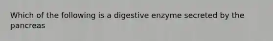 Which of the following is a digestive enzyme secreted by the pancreas