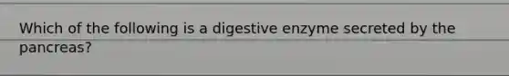 Which of the following is a digestive enzyme secreted by the pancreas?