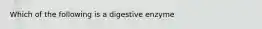 Which of the following is a digestive enzyme