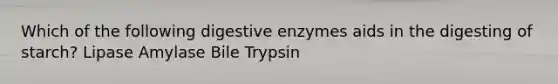 Which of the following digestive enzymes aids in the digesting of starch? Lipase Amylase Bile Trypsin