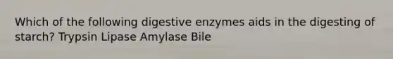 Which of the following digestive enzymes aids in the digesting of starch? Trypsin Lipase Amylase Bile