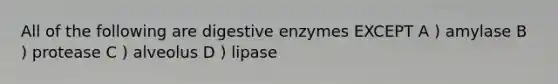 All of the following are <a href='https://www.questionai.com/knowledge/kK14poSlmL-digestive-enzymes' class='anchor-knowledge'>digestive enzymes</a> EXCEPT A ) amylase B ) protease C ) alveolus D ) lipase