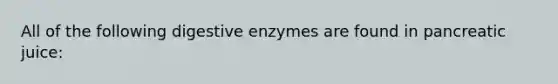 All of the following digestive enzymes are found in pancreatic juice: