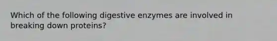 Which of the following digestive enzymes are involved in breaking down proteins?