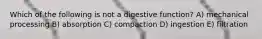 Which of the following is not a digestive function? A) mechanical processing B) absorption C) compaction D) ingestion E) filtration