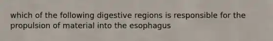 which of the following digestive regions is responsible for the propulsion of material into the esophagus