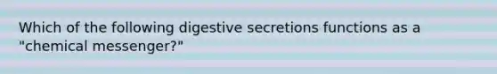 Which of the following digestive secretions functions as a "chemical messenger?"