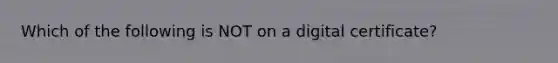 Which of the following is NOT on a digital certificate?