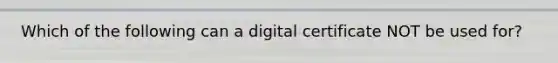 Which of the following can a digital certificate NOT be used for?