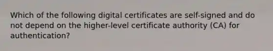 Which of the following digital certificates are self-signed and do not depend on the higher-level certificate authority (CA) for authentication?