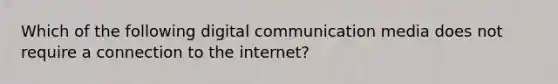 Which of the following digital communication media does not require a connection to the internet?