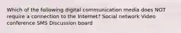 Which of the following digital communication media does NOT require a connection to the Internet? Social network Video conference SMS Discussion board