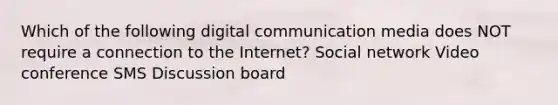 Which of the following digital communication media does NOT require a connection to the Internet? Social network Video conference SMS Discussion board