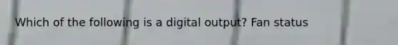 Which of the following is a digital output? Fan status